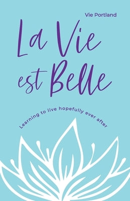 La Vie Est Belle: Learning to live hopefully ever after by Portland, Vie