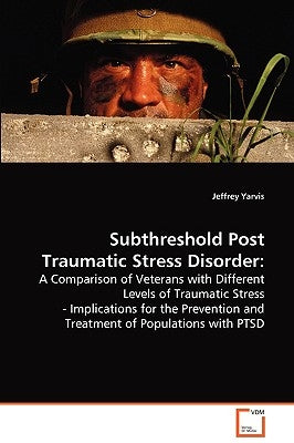 Subthreshold Post Traumatic Stress Disorder by Yarvis, Jeffrey