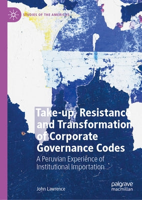 Take-Up, Resistance and Transformation of Corporate Governance Codes: A Peruvian Experience of Institutional Importation by Lawrence, John