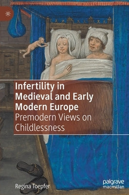 Infertility in Medieval and Early Modern Europe: Premodern Views on Childlessness by Toepfer, Regina