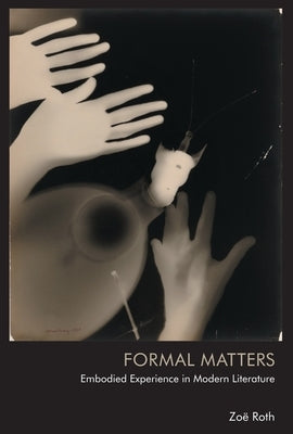 Formal Matters: Embodied Experience in Modern Literature by Roth, Zoë