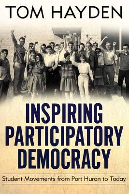 Inspiring Participatory Democracy: Student Movements from Port Huron to Today by Hayden, Tom