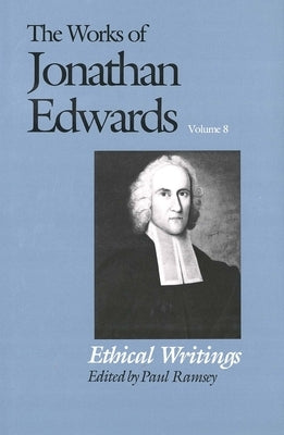 The Works of Jonathan Edwards, Vol. 8: Volume 8: Ethical Writings by Edwards, Jonathan