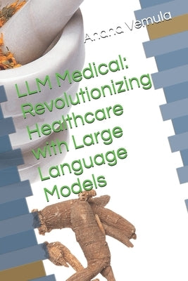 LLM Medical: Revolutionizing Healthcare with Large Language Models by Vemula, Anand