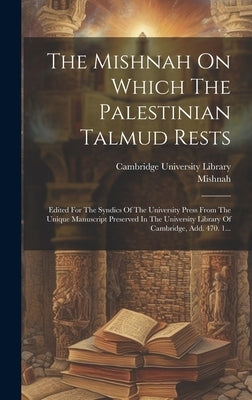 The Mishnah On Which The Palestinian Talmud Rests: Edited For The Syndics Of The University Press From The Unique Manuscript Preserved In The Universi by Mishnah