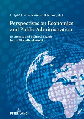 Perspectives on Economy and Public Administration: Economic and Political Trends in the Globalized World by Alkan, Isil