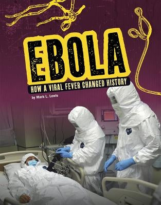 Ebola: How a Viral Fever Changed History by Lewis, Mark K.