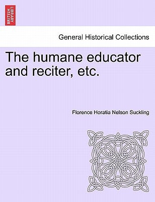 The humane educator and reciter, etc. by Suckling, Florence Horatia Nelson