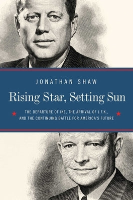 Rising Star, Setting Sun: Dwight D. Eisenhower, John F. Kennedy, and the Presidential Transition That Changed America by Shaw, John T.