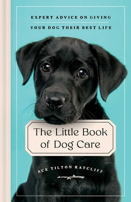 The Little Book of Dog Care: Expert Advice on Giving Your Dog Their Best Life by Tilton Ratcliff, Ace