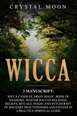 Wicca: 3 Manuscripts: Wicca Candles, Moon Magic, Book of Shadows. Master Wiccan Religion, Beliefs, Rituals, Magic and Witchcr by Moon, Crystal