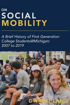 On Social Mobility: A Brief History of First-Generation College Students@michigan: 2007 to 2019 by Lang, Dwight