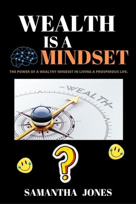 Wealth Is a Mindset: The power of a wealthy mindset in living a prosperous life. by Jones, Samantha