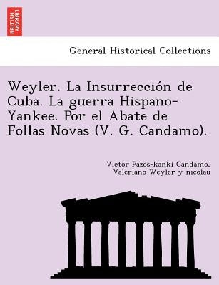 Weyler. La Insurreccio N de Cuba. La Guerra Hispano-Yankee. Por El Abate de Follas Novas (V. G. Candamo). by Candamo, Victor Pazos