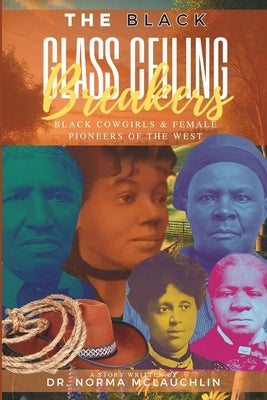 The Black Glass Ceiling Breakers: Black Cowgirl and Female Pioneers of the West by Licorish, Joyce
