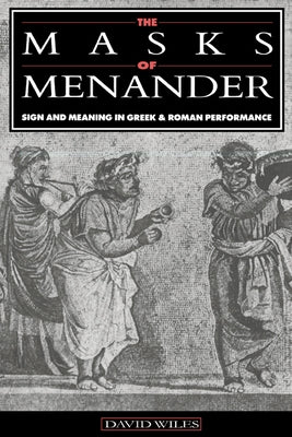 The Masks of Menander: Sign and Meaning in Greek and Roman Performance by Wiles, David