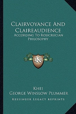 Clairvoyance and Claireaudience: According to Rosicrucian Philosophy by Khei