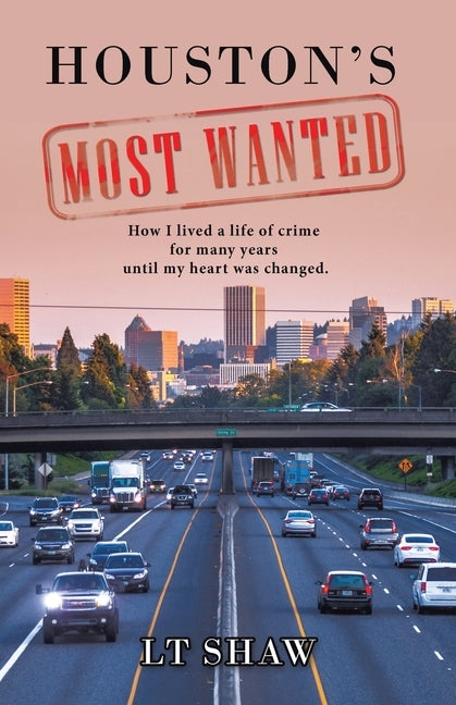 Houston's Most Wanted: How I Lived a Life of Crime for Many Years Until My Heart Was Changed. by Shaw, L. T.