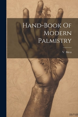 Hand-book Of Modern Palmistry by (De), V. Metz