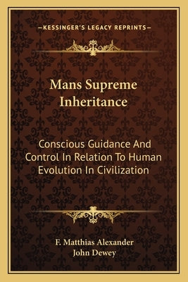 Mans Supreme Inheritance: Conscious Guidance And Control In Relation To Human Evolution In Civilization by Alexander, F. Matthias