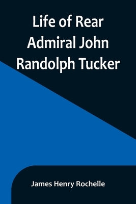 Life of Rear Admiral John Randolph Tucker by Henry Rochelle, James