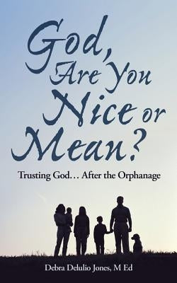God, Are You Nice or Mean?: Trusting God ... After the Orphanage by Jones M. Ed, Debra Delulio
