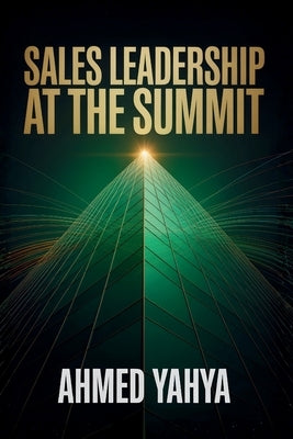 Sales Leadership At The Summit: Vision, Growth, And Building High- Performing Teams: VISION, GROWTH, AND BUILDING HIGH- PERFORMING TEAMS by Yahya, Ahmed