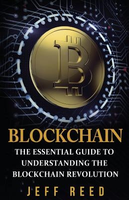 Blockchain: The Essential Guide to Understanding the Blockchain Revolution by Reed, Jeff