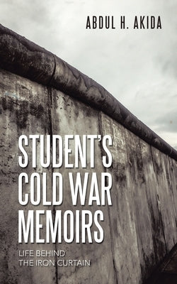 Student's Cold War Memoirs: Life Behind the Iron Curtain by Akida, Abdul H.