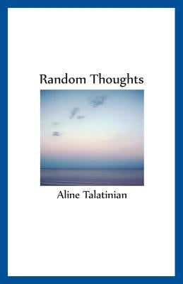 Random Thoughts: Thoughts and musings - poems - with a couple of French entries by Talatinian, Aline