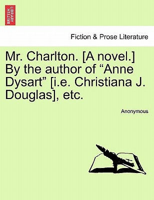 Mr. Charlton. [A Novel.] by the Author of "Anne Dysart" [I.E. Christiana J. Douglas], Etc. by Anonymous