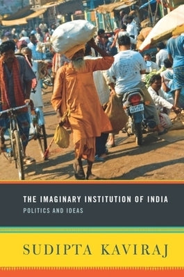 The Imaginary Institution of India: Politics and Ideas by Kaviraj, Sudipta