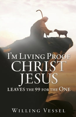 I'm Living Proof Christ Jesus leaves the 99 for the One by Vessel, Willing