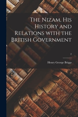 The Nizam, His History and Relations With the British Government; 2 by Briggs, Henry George 1824-1872