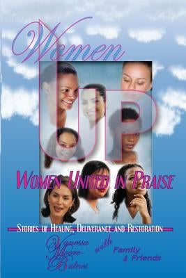 Women UP - Women United in Praise: Stories of Healing, Deliverance and Restoration by Bulnes, Vanessa Moore