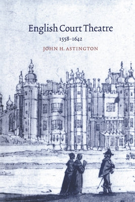 English Court Theatre, 1558 1642 by Astington, John H.