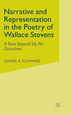 Narrative and Representation in the Poetry of Wallace Stevens: A Tune Beyond Us, Yet Ourselves by Schwarz, D.
