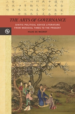 The Arts of Governance: Sinitic Political Advice Literature from Medieval Times to the Present by Weerdt, Hilde de