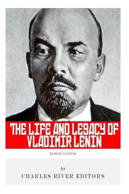 Russian Legends: The Life and Legacy of Vladimir Lenin by Charles River Editors
