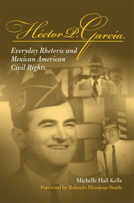 Hector P Garcia: Everyday Rhetoric and Mexican American Civil Rights by Kells, Michelle Hall