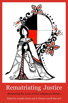 Rematriating Justice: Honouring the Lives of Our Sisters in Spirit by Brant, Jennifer
