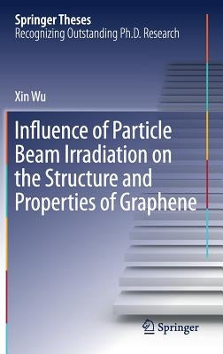 Influence of Particle Beam Irradiation on the Structure and Properties of Graphene by Wu, Xin