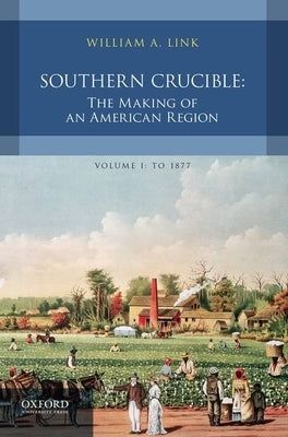 Southern Crucible: The Making of an American Region, Volume I: To 1877 by Link, William A.