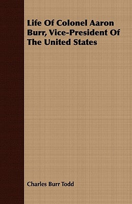 Life of Colonel Aaron Burr, Vice-President of the United States by Todd, Charles Burr