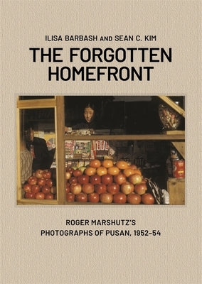 The Forgotten Homefront: Roger Marshutz's Photographs of Pusan, South Korea, 1952-1954 by Barbash, Ilisa