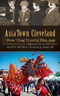 AsiaTown Cleveland: From Tong Wars to Dim Sum by Dutka, Alan F.
