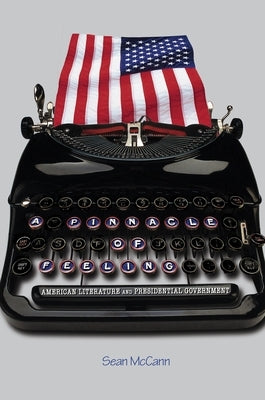 A Pinnacle of Feeling: American Literature and Presidential Government by McCann, Sean