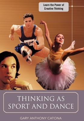 Thinking as Sport and Dance: Learn the Power of Creative Thinking by Catona, Gary Anthony