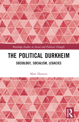 The Political Durkheim: Critical Sociology, Socialism, Legacies by Dawson, Matt