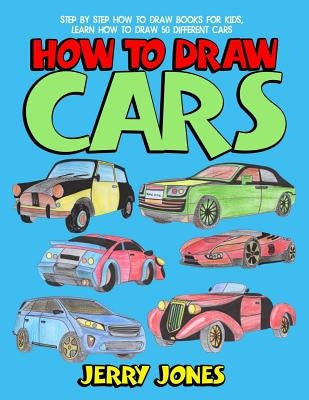 How to Draw Cars: Step by Step How to Draw Books for Kids, Learn How to Draw 50 Different Cars by Jones, Jerry